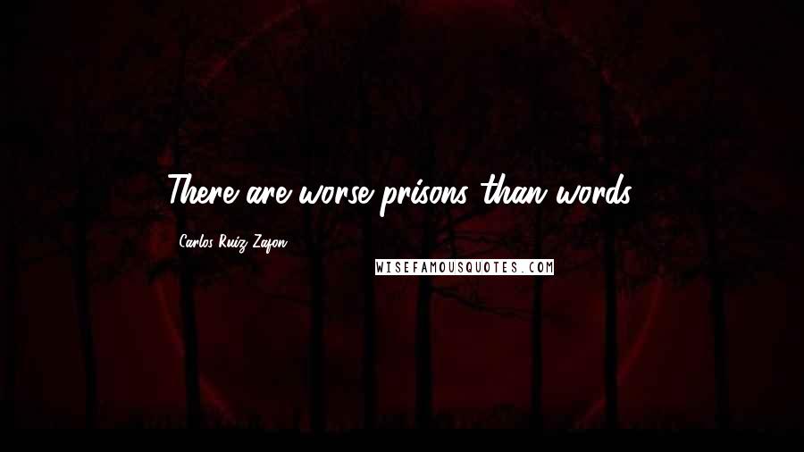 Carlos Ruiz Zafon Quotes: There are worse prisons than words.