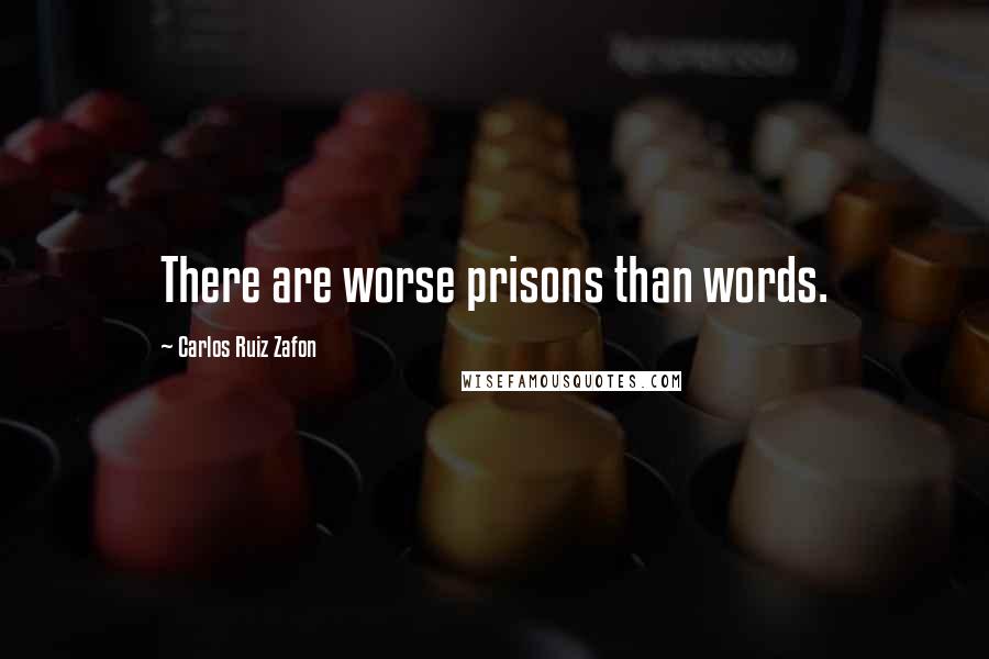 Carlos Ruiz Zafon Quotes: There are worse prisons than words.