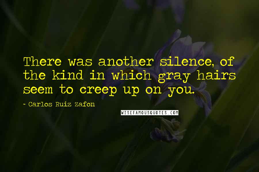 Carlos Ruiz Zafon Quotes: There was another silence, of the kind in which gray hairs seem to creep up on you.