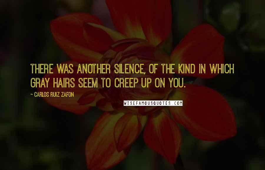 Carlos Ruiz Zafon Quotes: There was another silence, of the kind in which gray hairs seem to creep up on you.