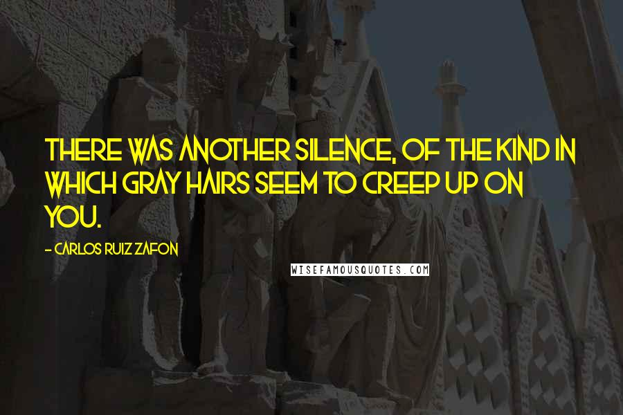 Carlos Ruiz Zafon Quotes: There was another silence, of the kind in which gray hairs seem to creep up on you.