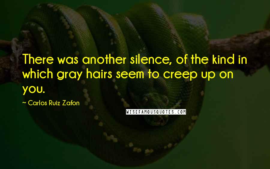 Carlos Ruiz Zafon Quotes: There was another silence, of the kind in which gray hairs seem to creep up on you.