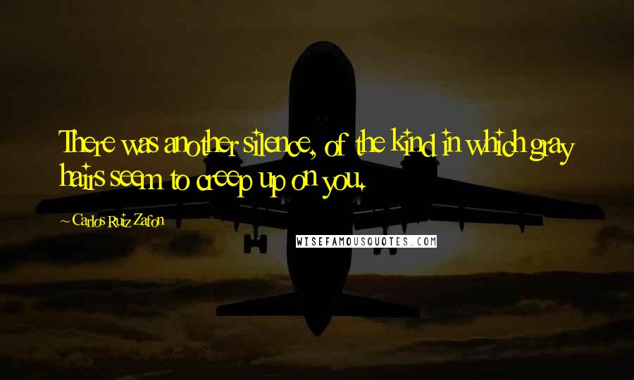 Carlos Ruiz Zafon Quotes: There was another silence, of the kind in which gray hairs seem to creep up on you.