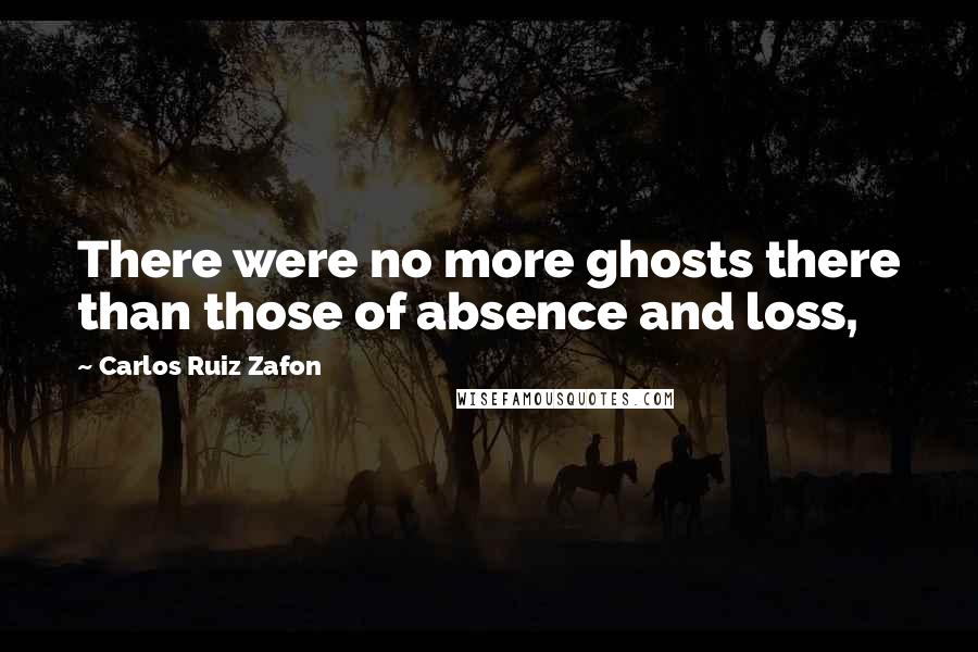 Carlos Ruiz Zafon Quotes: There were no more ghosts there than those of absence and loss,
