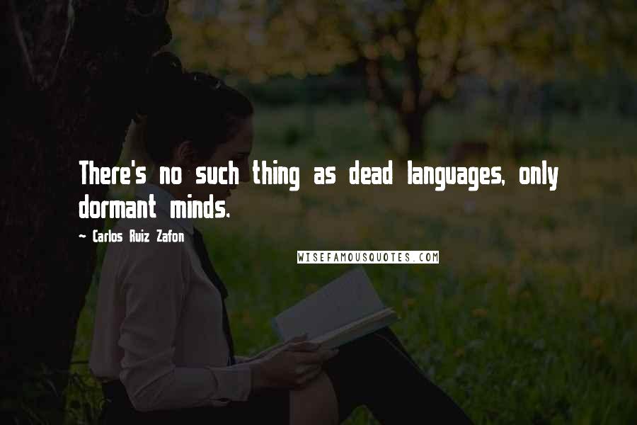 Carlos Ruiz Zafon Quotes: There's no such thing as dead languages, only dormant minds.