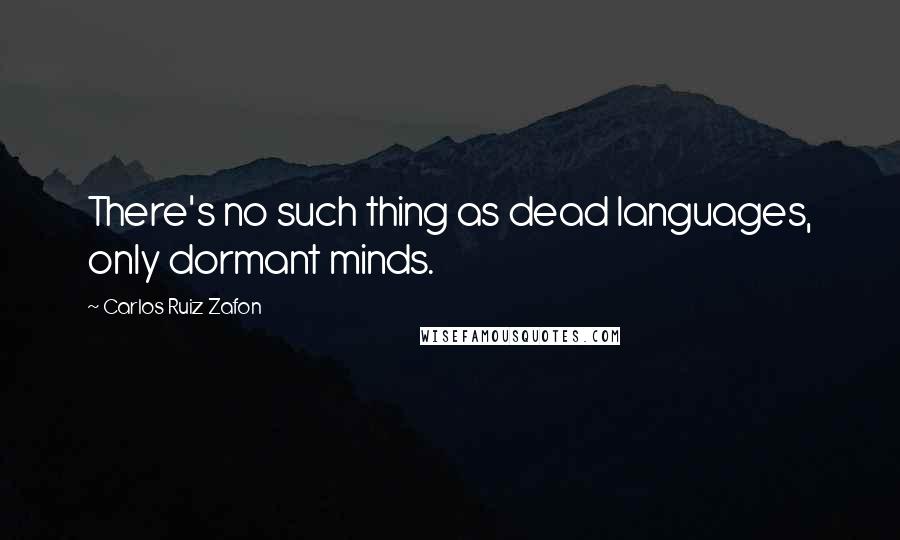 Carlos Ruiz Zafon Quotes: There's no such thing as dead languages, only dormant minds.