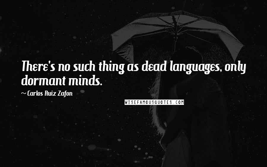 Carlos Ruiz Zafon Quotes: There's no such thing as dead languages, only dormant minds.