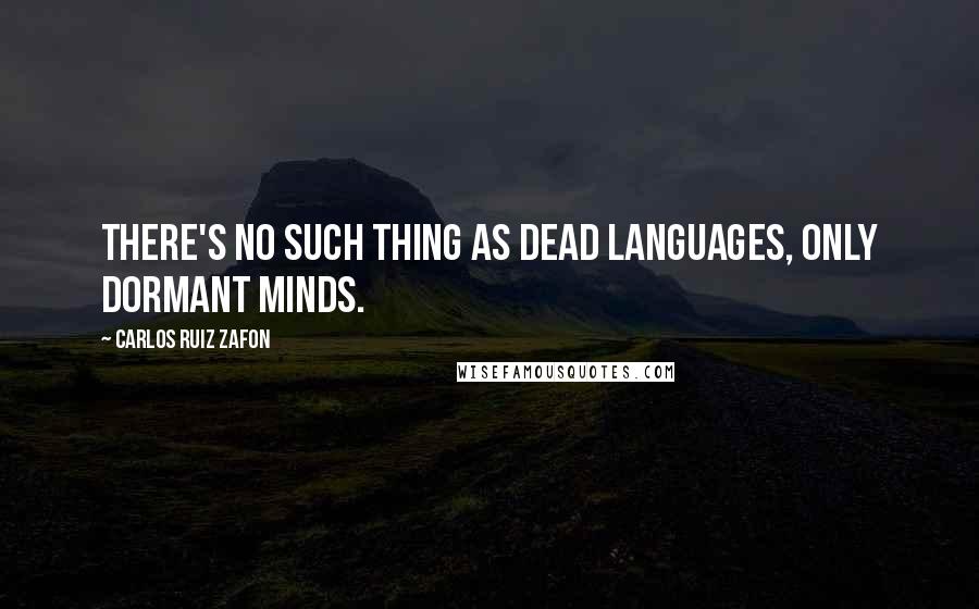 Carlos Ruiz Zafon Quotes: There's no such thing as dead languages, only dormant minds.