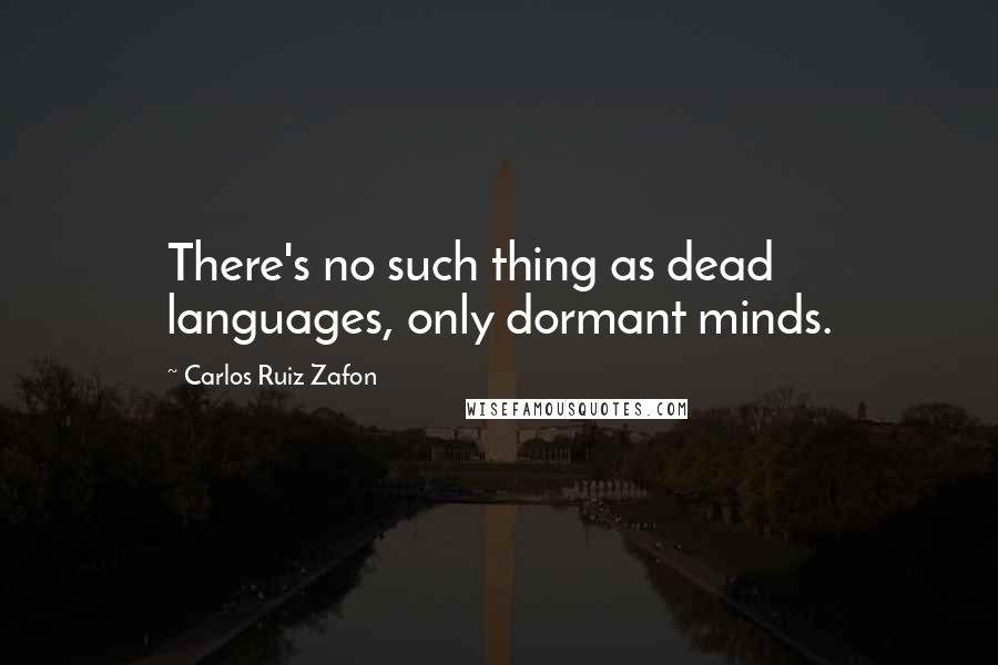 Carlos Ruiz Zafon Quotes: There's no such thing as dead languages, only dormant minds.