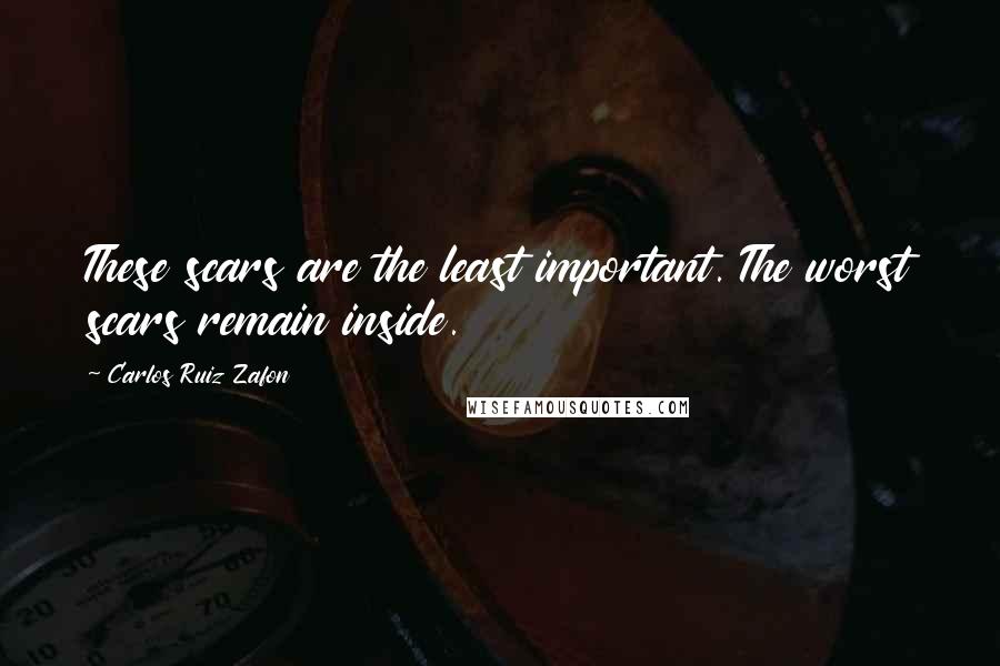 Carlos Ruiz Zafon Quotes: These scars are the least important. The worst scars remain inside.