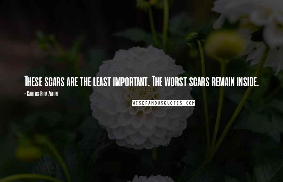 Carlos Ruiz Zafon Quotes: These scars are the least important. The worst scars remain inside.