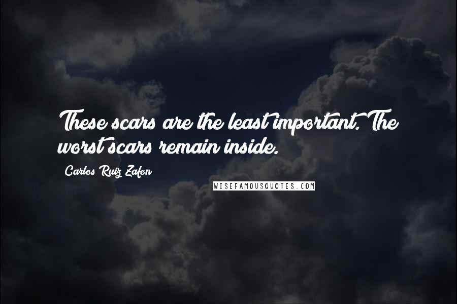 Carlos Ruiz Zafon Quotes: These scars are the least important. The worst scars remain inside.