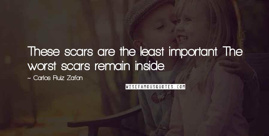 Carlos Ruiz Zafon Quotes: These scars are the least important. The worst scars remain inside.