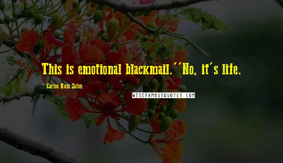 Carlos Ruiz Zafon Quotes: This is emotional blackmail.''No, it's life.