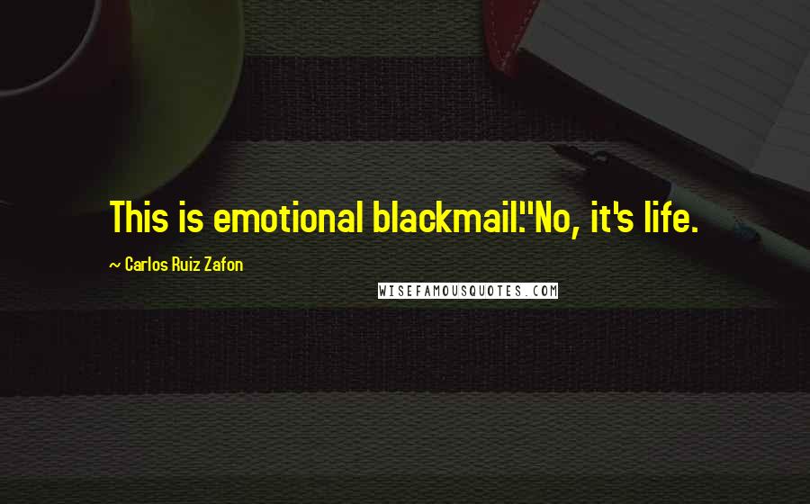 Carlos Ruiz Zafon Quotes: This is emotional blackmail.''No, it's life.