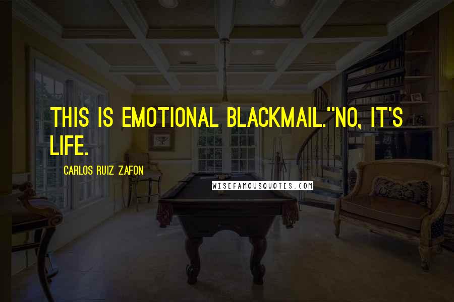 Carlos Ruiz Zafon Quotes: This is emotional blackmail.''No, it's life.