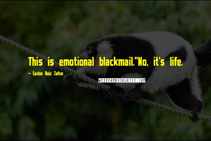 Carlos Ruiz Zafon Quotes: This is emotional blackmail.''No, it's life.