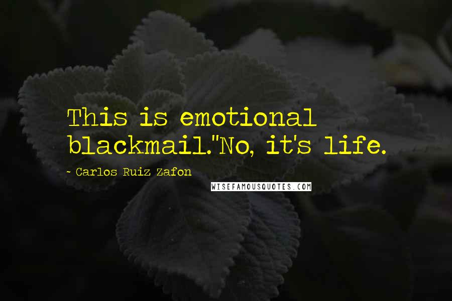 Carlos Ruiz Zafon Quotes: This is emotional blackmail.''No, it's life.