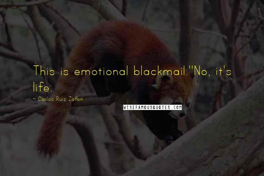 Carlos Ruiz Zafon Quotes: This is emotional blackmail.''No, it's life.