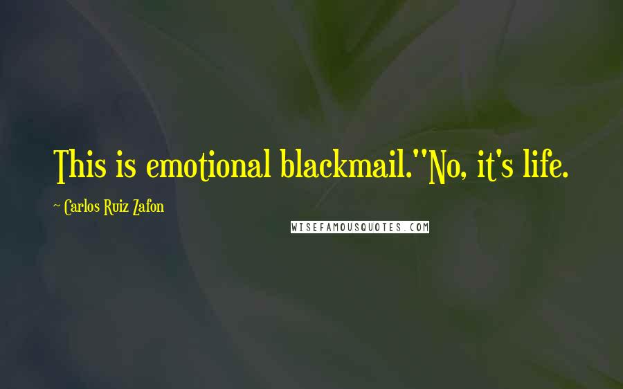 Carlos Ruiz Zafon Quotes: This is emotional blackmail.''No, it's life.