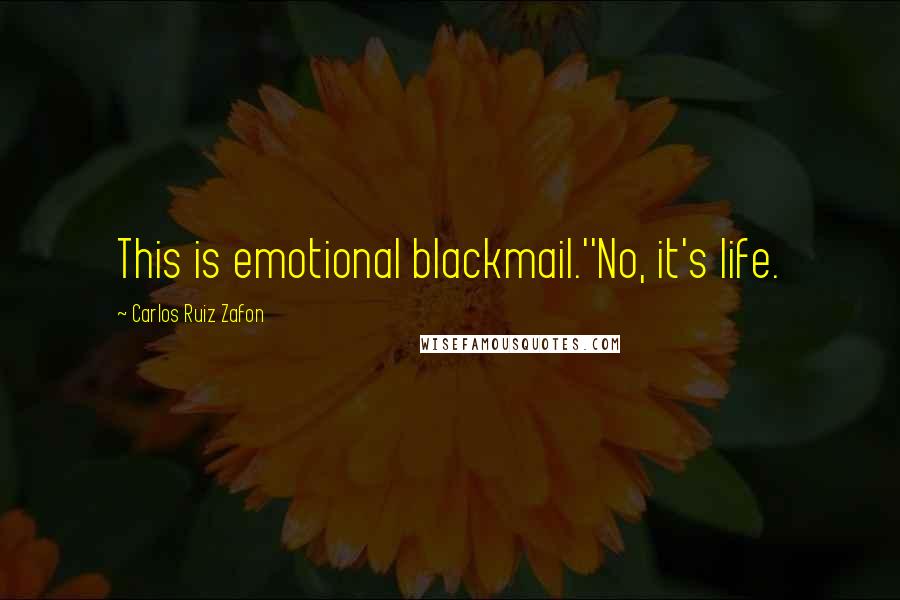 Carlos Ruiz Zafon Quotes: This is emotional blackmail.''No, it's life.