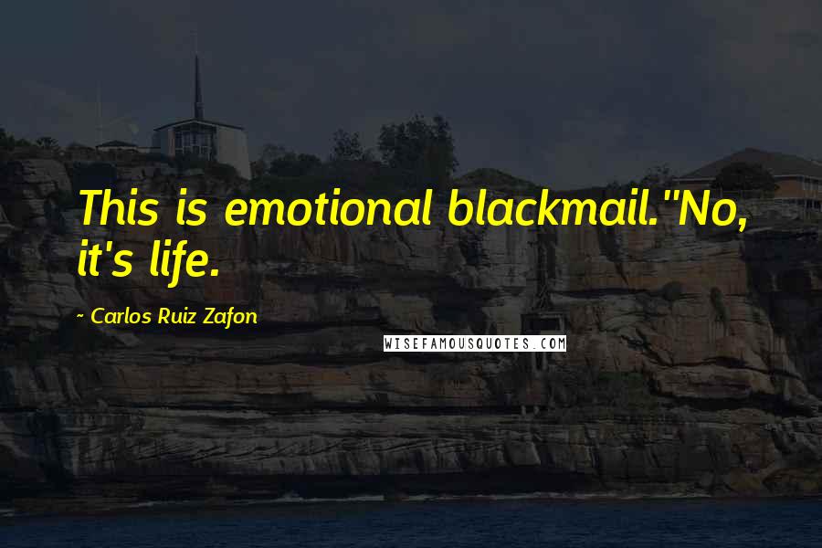 Carlos Ruiz Zafon Quotes: This is emotional blackmail.''No, it's life.