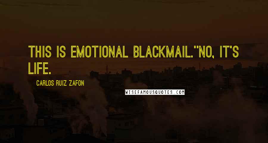Carlos Ruiz Zafon Quotes: This is emotional blackmail.''No, it's life.