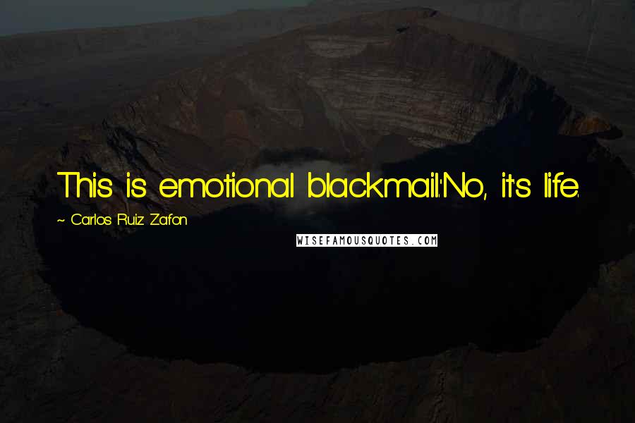 Carlos Ruiz Zafon Quotes: This is emotional blackmail.''No, it's life.