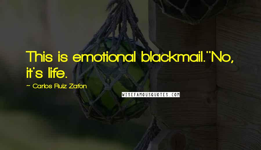 Carlos Ruiz Zafon Quotes: This is emotional blackmail.''No, it's life.