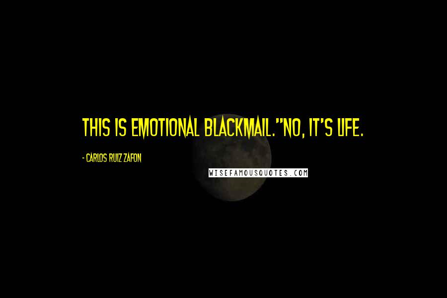 Carlos Ruiz Zafon Quotes: This is emotional blackmail.''No, it's life.