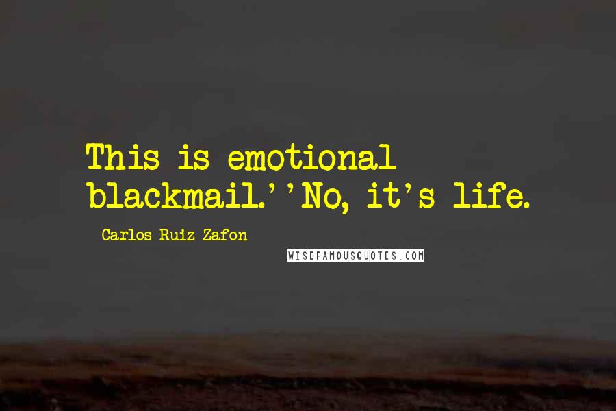 Carlos Ruiz Zafon Quotes: This is emotional blackmail.''No, it's life.