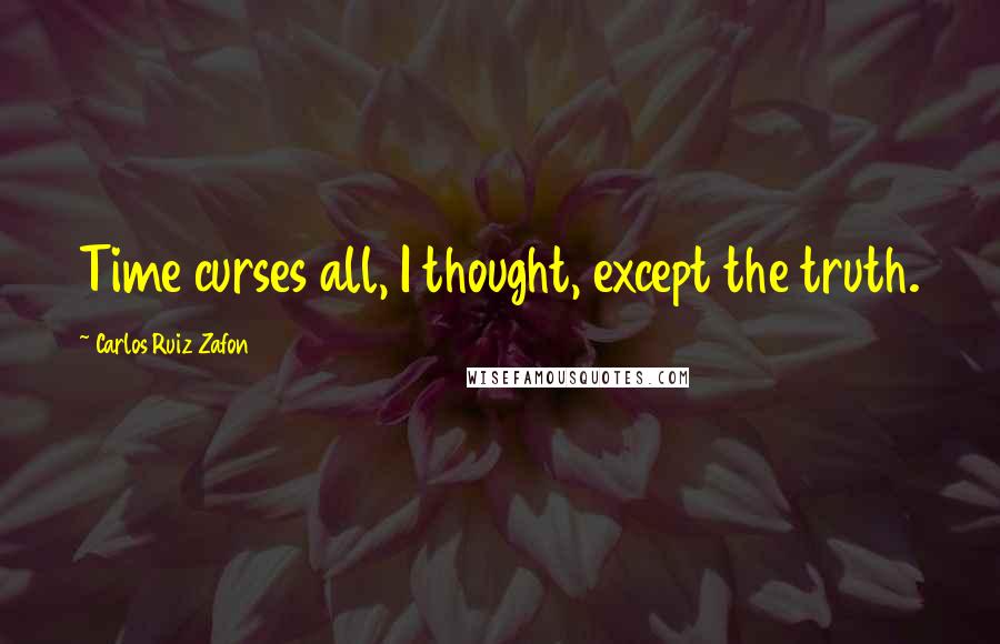 Carlos Ruiz Zafon Quotes: Time curses all, I thought, except the truth.