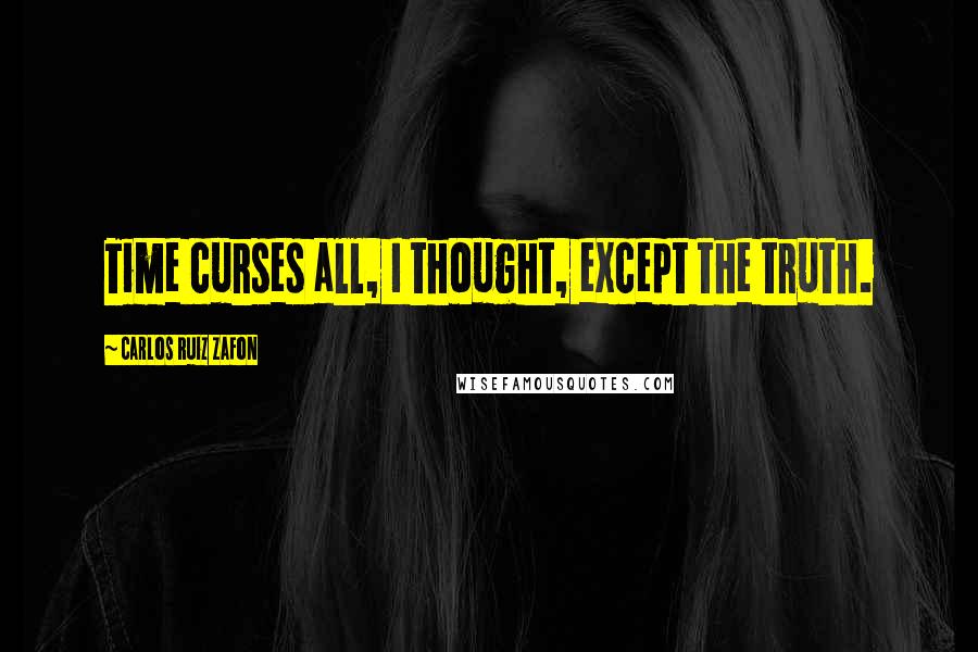 Carlos Ruiz Zafon Quotes: Time curses all, I thought, except the truth.