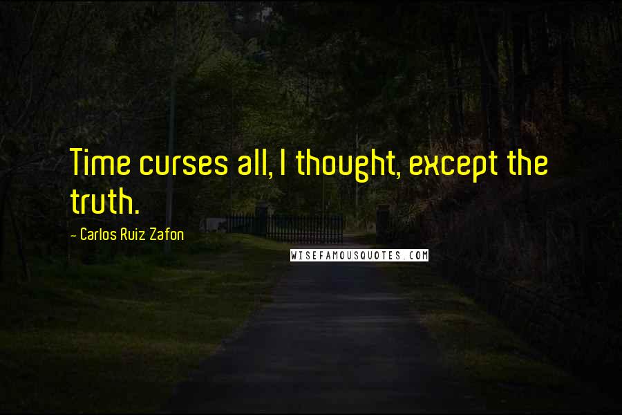 Carlos Ruiz Zafon Quotes: Time curses all, I thought, except the truth.