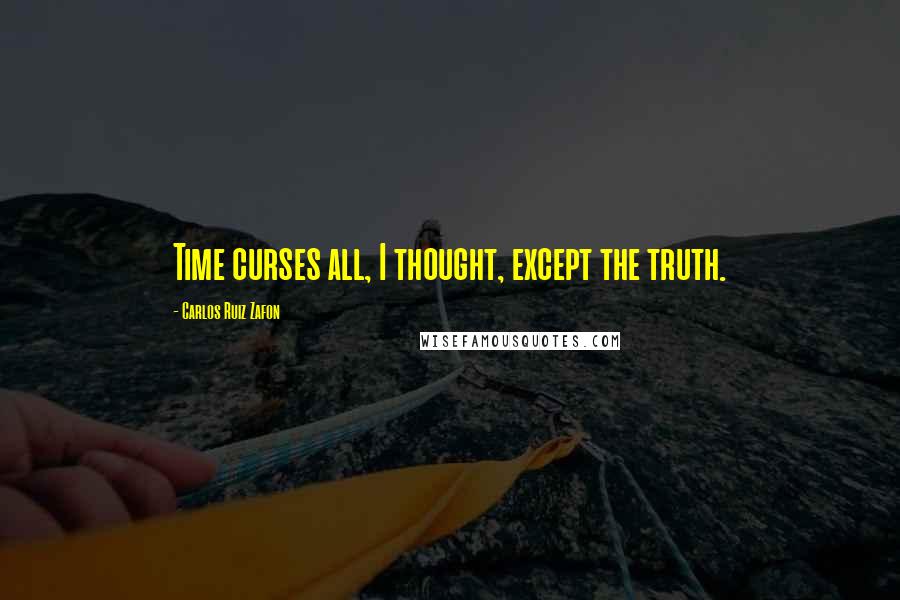 Carlos Ruiz Zafon Quotes: Time curses all, I thought, except the truth.