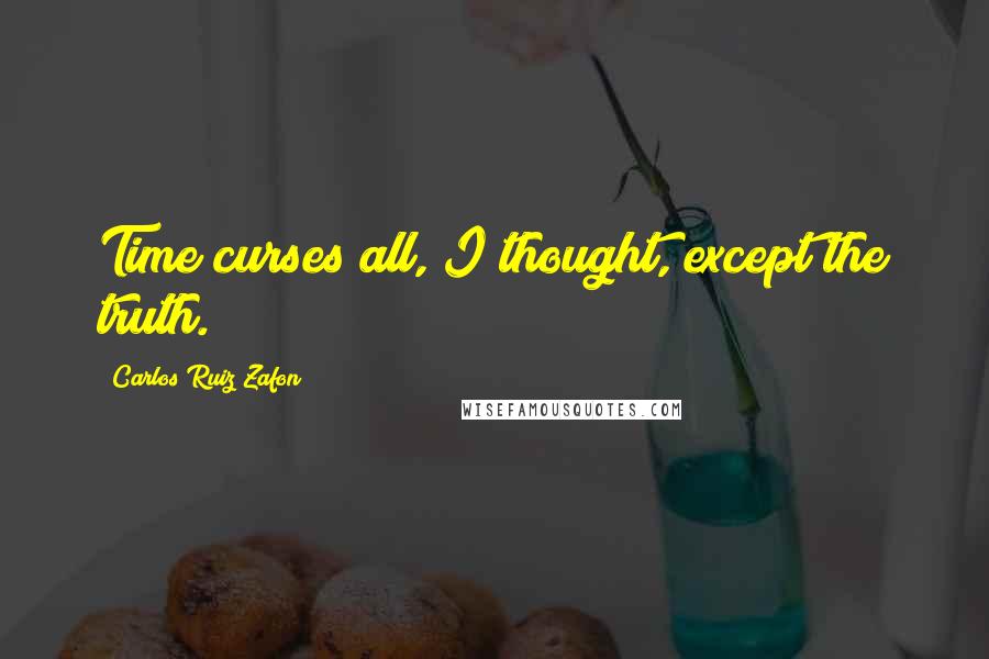 Carlos Ruiz Zafon Quotes: Time curses all, I thought, except the truth.