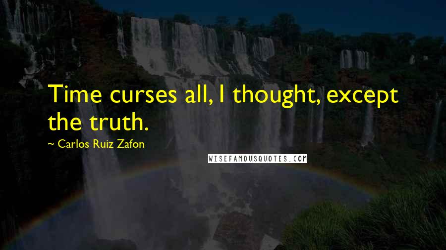 Carlos Ruiz Zafon Quotes: Time curses all, I thought, except the truth.