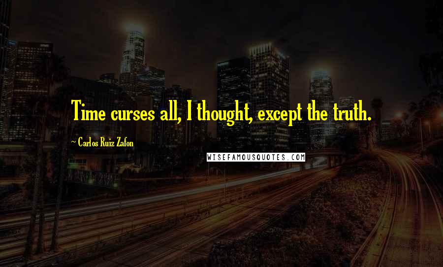 Carlos Ruiz Zafon Quotes: Time curses all, I thought, except the truth.