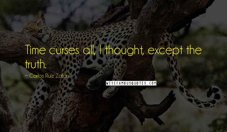 Carlos Ruiz Zafon Quotes: Time curses all, I thought, except the truth.