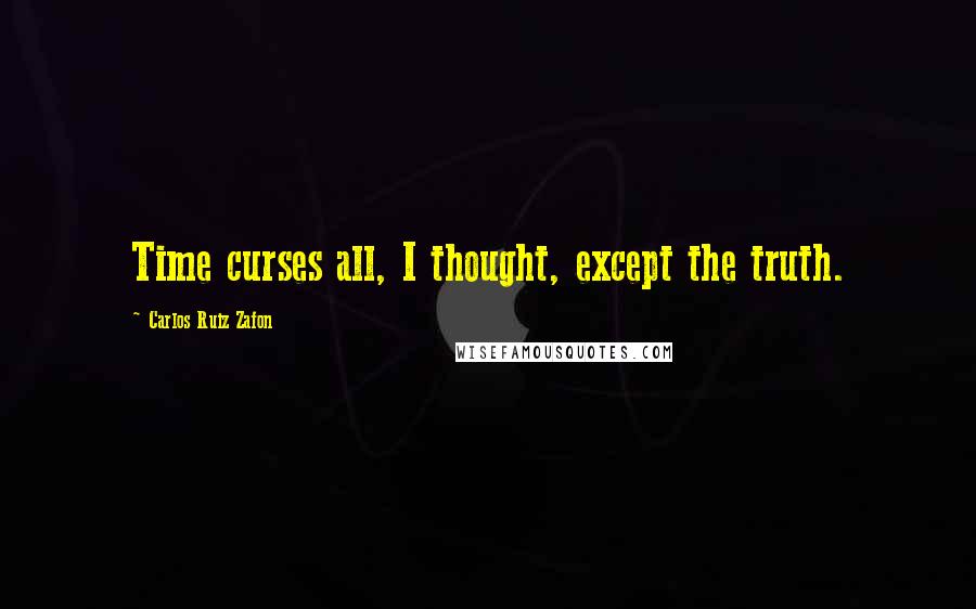 Carlos Ruiz Zafon Quotes: Time curses all, I thought, except the truth.