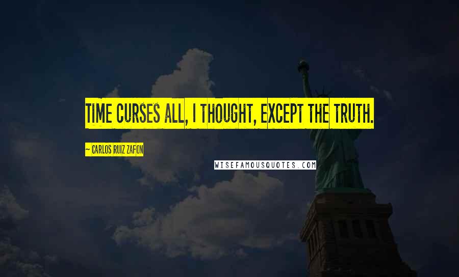 Carlos Ruiz Zafon Quotes: Time curses all, I thought, except the truth.