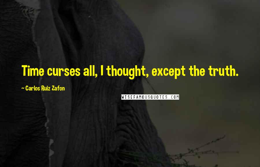 Carlos Ruiz Zafon Quotes: Time curses all, I thought, except the truth.