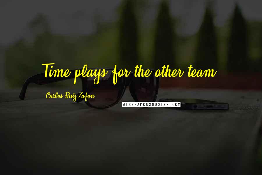 Carlos Ruiz Zafon Quotes: Time plays for the other team.