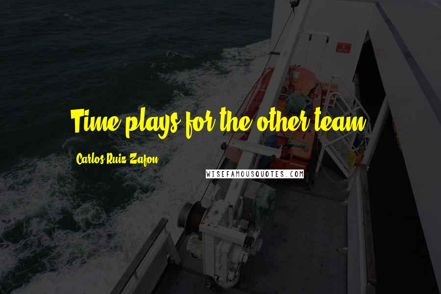 Carlos Ruiz Zafon Quotes: Time plays for the other team.