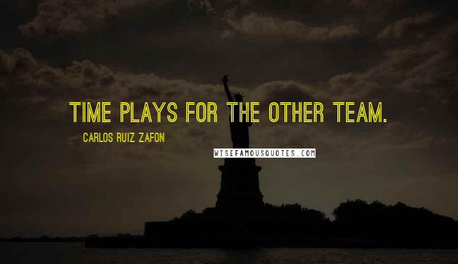 Carlos Ruiz Zafon Quotes: Time plays for the other team.