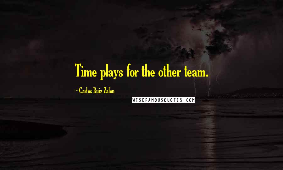 Carlos Ruiz Zafon Quotes: Time plays for the other team.