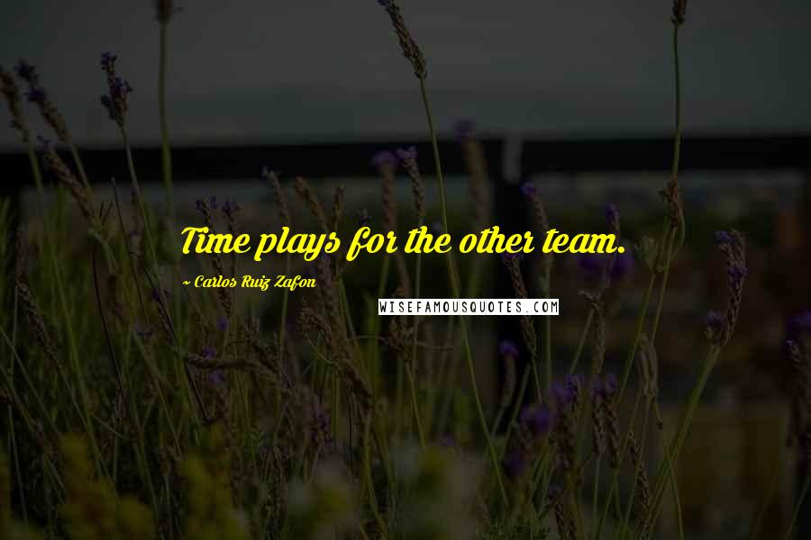 Carlos Ruiz Zafon Quotes: Time plays for the other team.