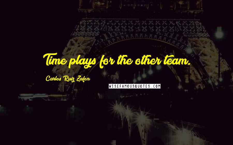 Carlos Ruiz Zafon Quotes: Time plays for the other team.