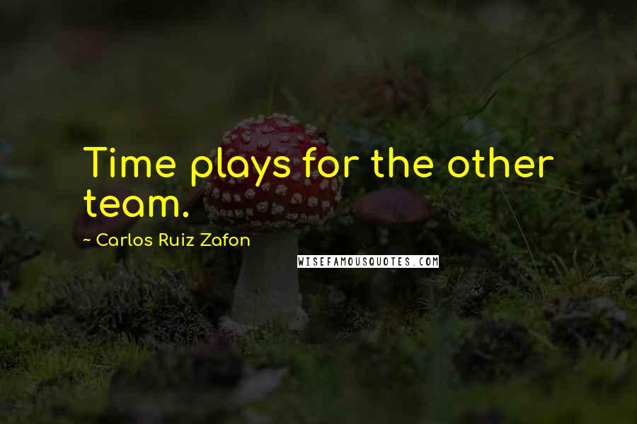 Carlos Ruiz Zafon Quotes: Time plays for the other team.