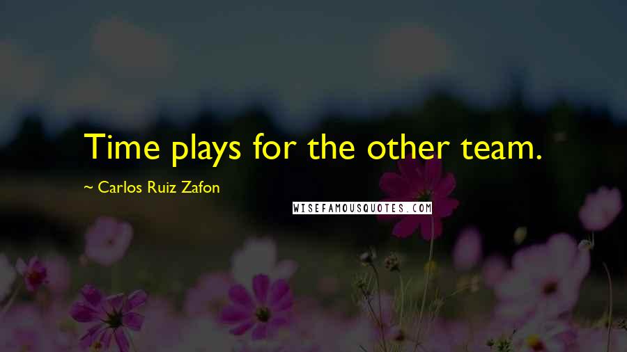 Carlos Ruiz Zafon Quotes: Time plays for the other team.